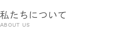 私たちについて ABOUT US