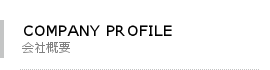 COMAPNY PROFILE 会社概要